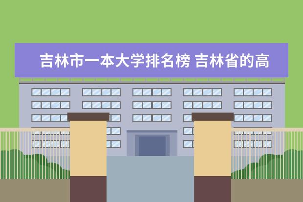 吉林市一本大学排名榜 吉林省的高校排名