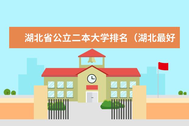 湖北省公立二本大学排名（湖北最好的公办二本大学排名）