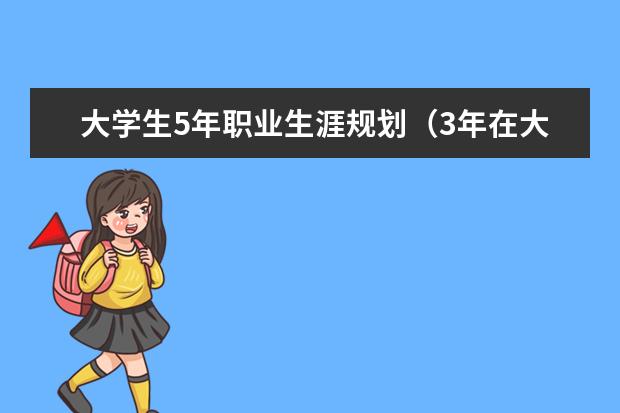 大学生5年职业生涯规划（3年在大学怎么做，毕业后2年怎么做）