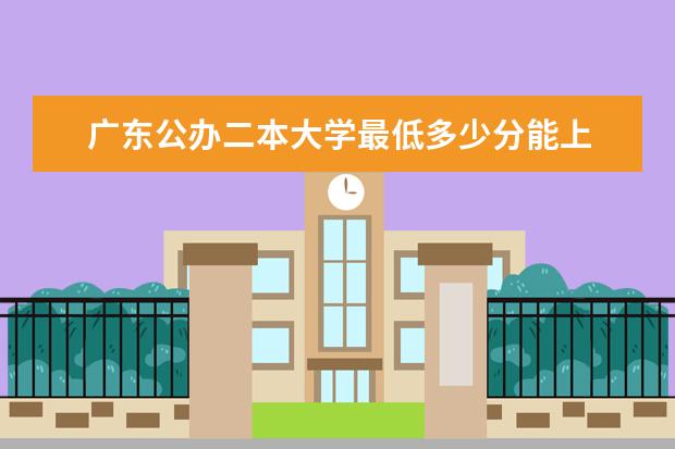 广东公办二本大学最低多少分能上