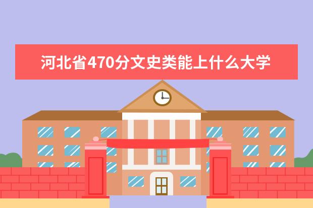 河北省470分文史类能上什么大学