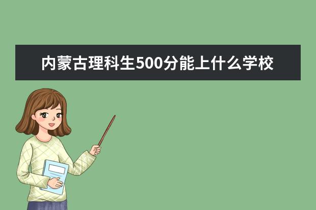 内蒙古理科生500分能上什么学校