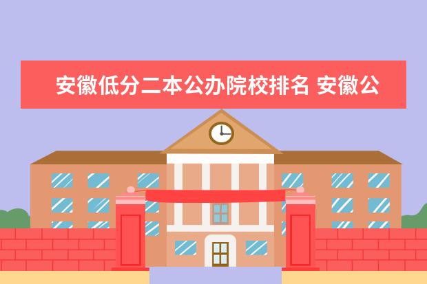 安徽低分二本公办院校排名 安徽公办二本大学排名榜？