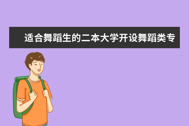 适合舞蹈生的二本大学开设舞蹈类专业的二本院校 二本舞蹈类大学排名