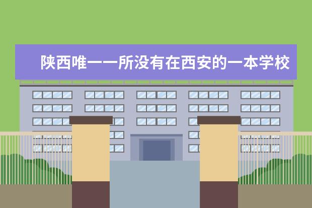 陕西唯一一所没有在西安的一本学校 是哪所吗？