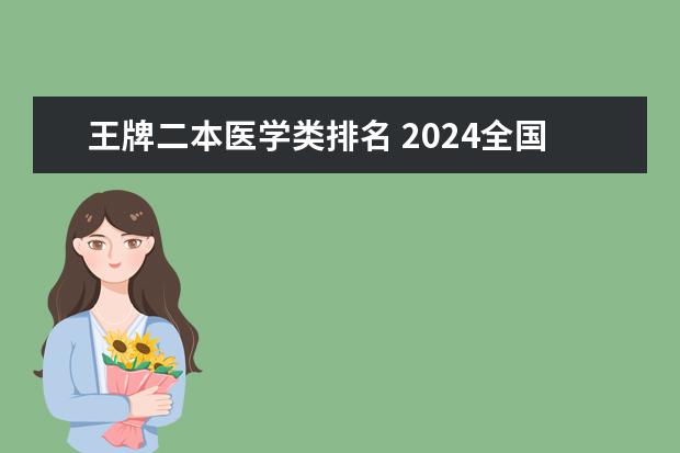 王牌二本医学类排名 2024全国医学类二本大学排名