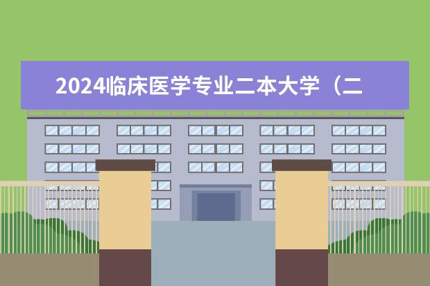 2024临床医学专业二本大学（二本医科大学排名分享 9所二本医学院）