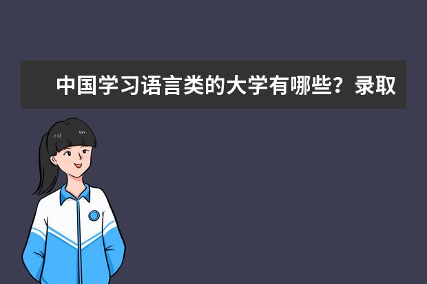 中国学习语言类的大学有哪些？录取分数线大概在多少？我是学文的！