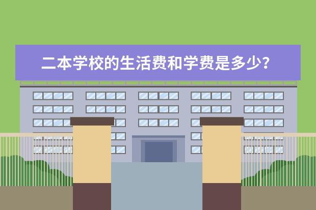 二本学校的生活费和学费是多少？