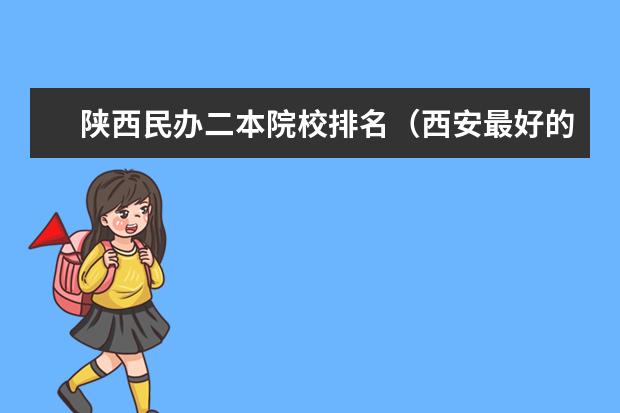 陕西民办二本院校排名（西安最好的民办二本）