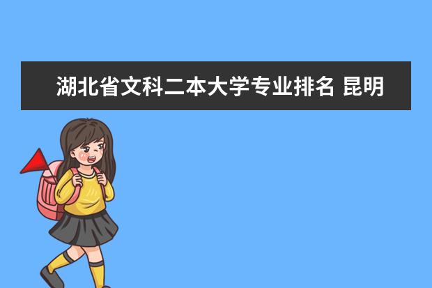 湖北省文科二本大学专业排名 昆明理工大学二本专业录取平均分排名