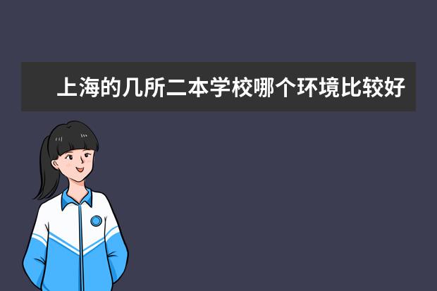 上海的几所二本学校哪个环境比较好一点（宿舍条件，周边，教学，校风，考研等等）