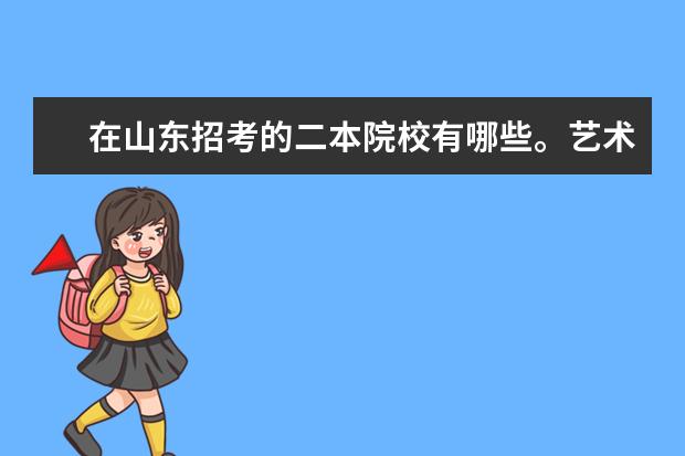 在山东招考的二本院校有哪些。艺术文科生480左右能报哪些广播电视编导专业的二本学校省内省外都行