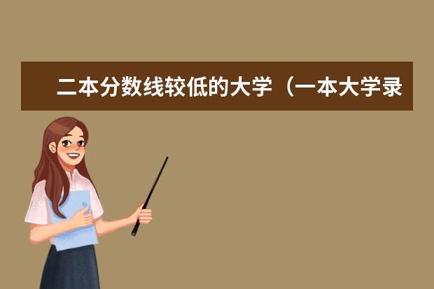 二本分数线较低的大学（一本大学录取分数较低但教学质量还是很好的大学有没有，求推荐）