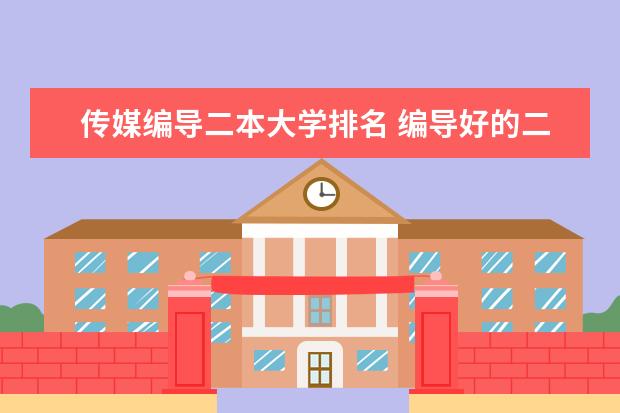 传媒编导二本大学排名 编导好的二本学校排名