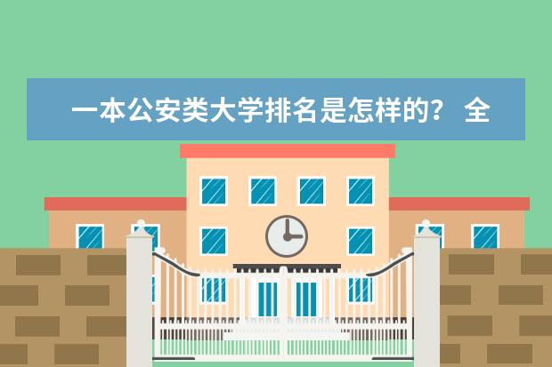 一本公安类大学排名是怎样的？ 全国一本大学名单