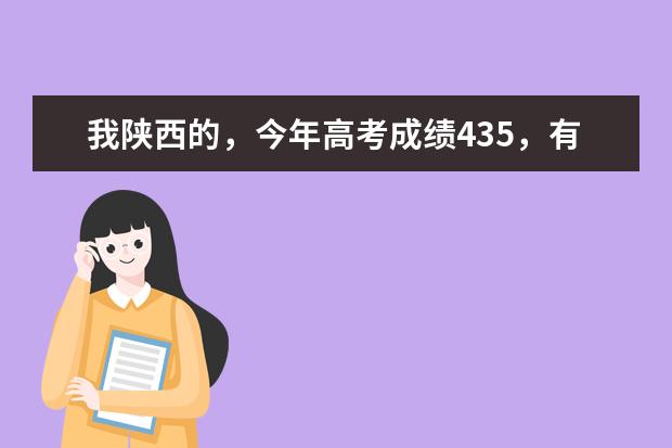 我陕西的，今年高考成绩435，有什么好点的学校我可以上，朋友们说下。谢谢啊~