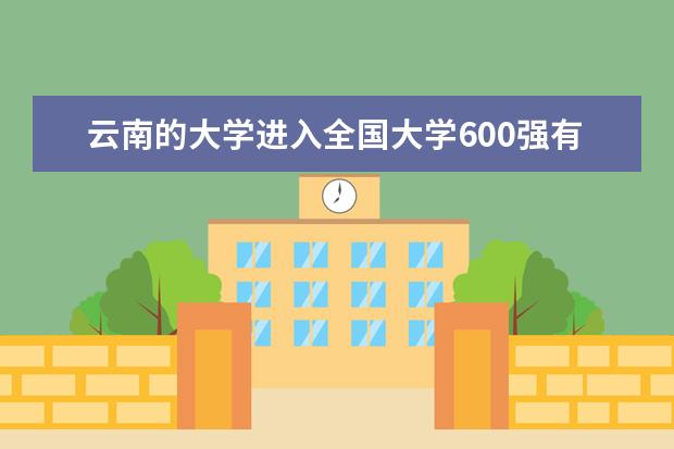 云南的大学进入全国大学600强有哪些，排名多少？