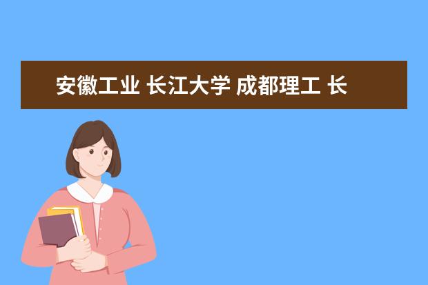 安徽工业 长江大学 成都理工 长春大学 石河子大学 哪个比较好啊？