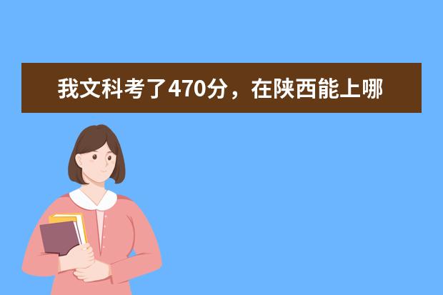 我文科考了470分，在陕西能上哪些学校？