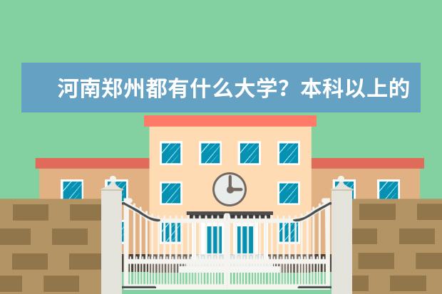 河南郑州都有什么大学？本科以上的大学。