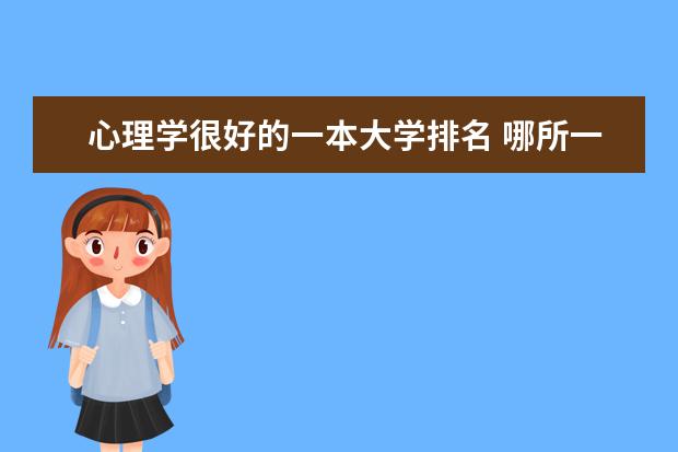 心理学很好的一本大学排名 哪所一本大学心理系不错还招文科生的