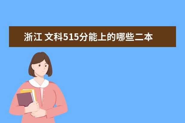 浙江 文科515分能上的哪些二本学校（省内外都可以，最好离浙江近一些）