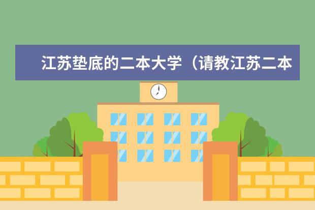 江苏垫底的二本大学（请教江苏二本文科专业）