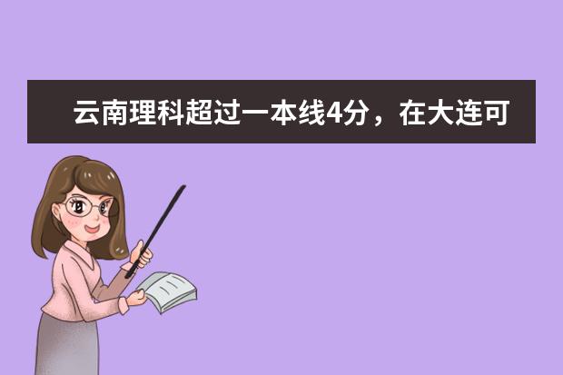 云南理科超过一本线4分，在大连可以报什么学校