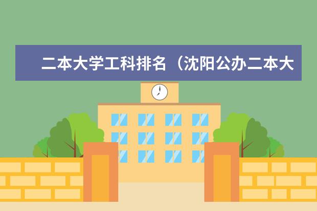 二本大学工科排名（沈阳公办二本大学排名）