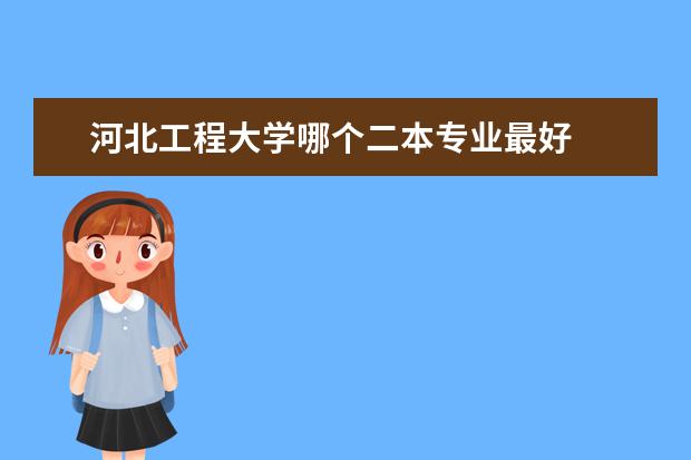 河北工程大学哪个二本专业最好