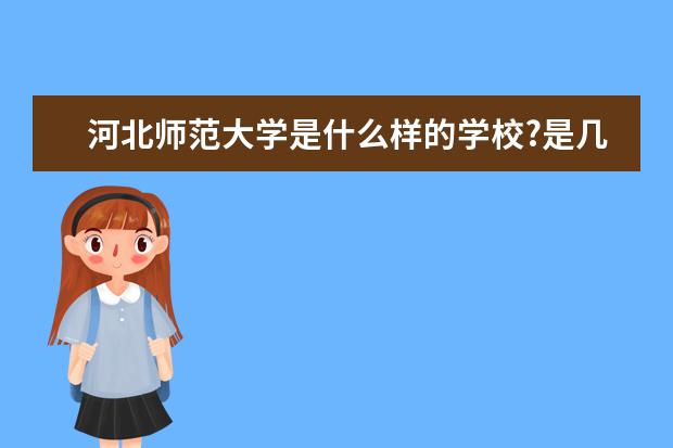 河北师范大学是什么样的学校?是几本？学校好不好？