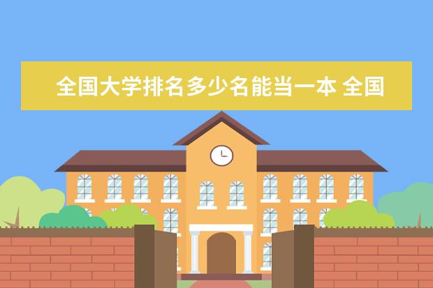 全国大学排名多少名能当一本 全国所有的一本学校排名?,