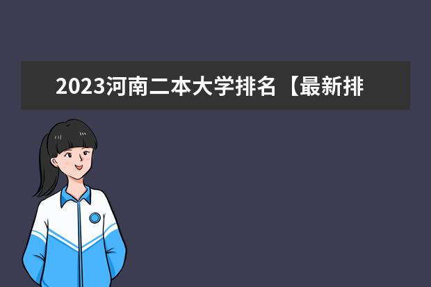 2023河南二本大学排名【最新排行榜】（河南2024二本大学最新排名及分数线位次）