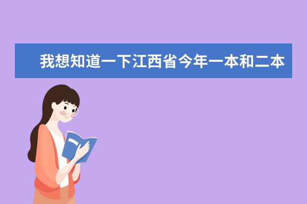 我想知道一下江西省今年一本和二本的分数线大概会是多少?