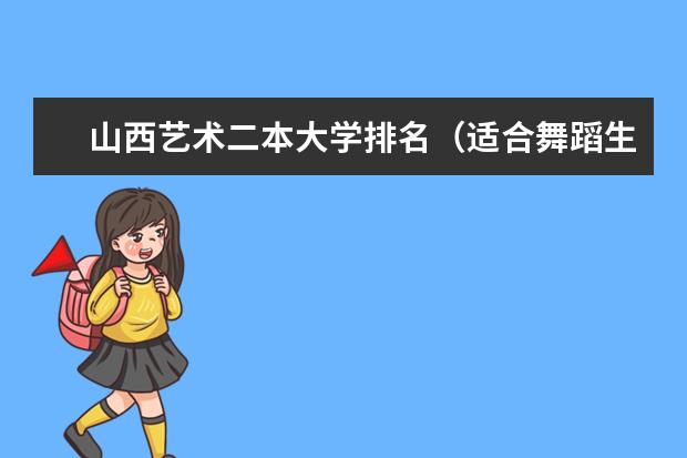 山西艺术二本大学排名（适合舞蹈生的二本大学）