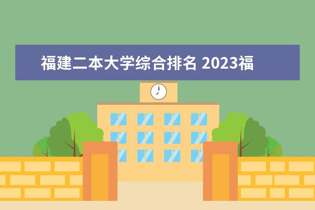 福建二本大学综合排名 2023福建省二本大学最新排名