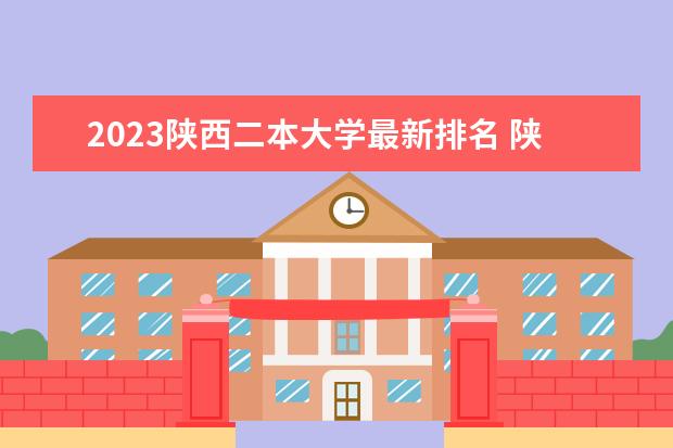 2023陕西二本大学最新排名 陕西二本大学排名及录取分数线排名