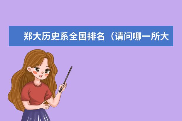 郑大历史系全国排名（请问哪一所大学的历史系最出名？）