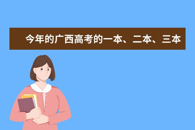 今年的广西高考的一本、二本、三本的分数线分别是多少？