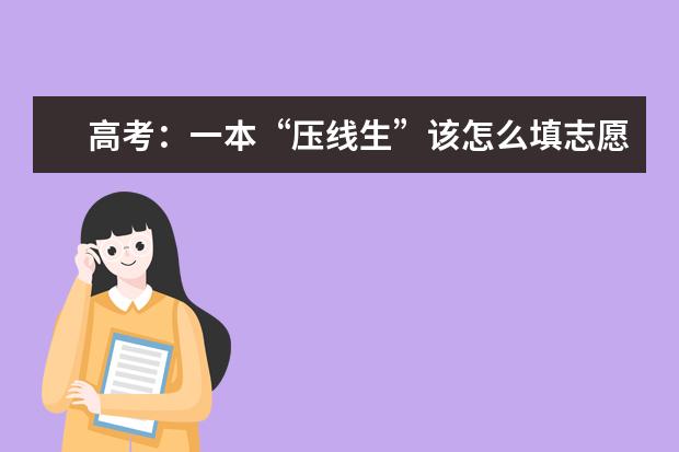 高考：一本“压线生”该怎么填志愿，有那些院校