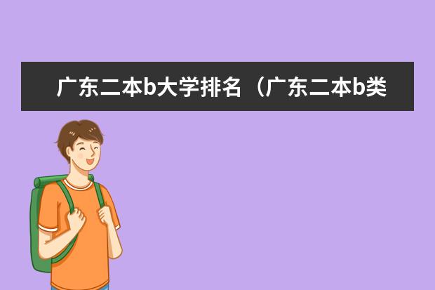 广东二本b大学排名（广东二本b类大学排名）（广东最低分二本大学-广东分数最低的本科大学公办（物理历史））