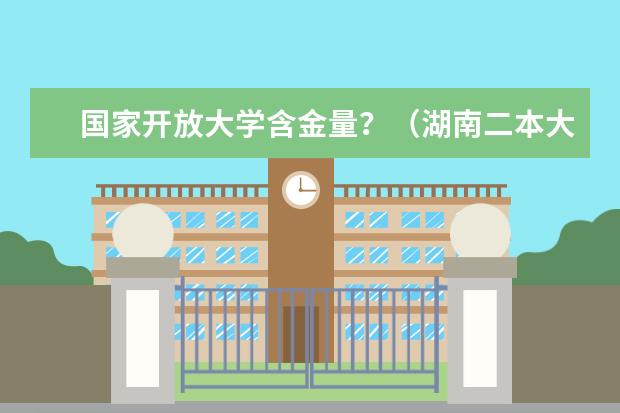 国家开放大学含金量？（湖南二本大学名单排名榜）