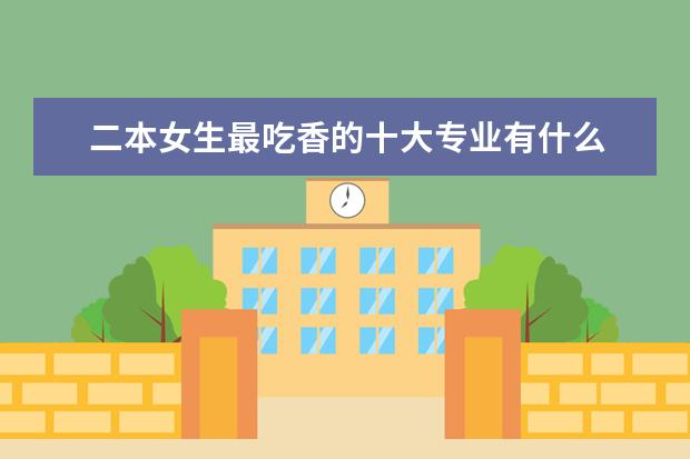 二本女生最吃香的十大专业有什么