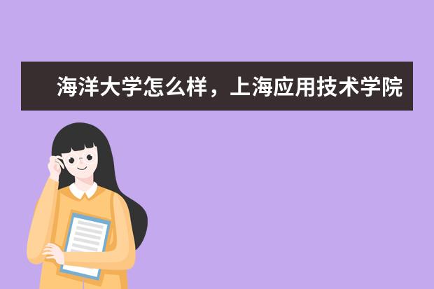 海洋大学怎么样，上海应用技术学院是否上升为大学？