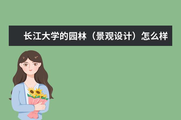 长江大学的园林（景观设计）怎么样啊  还有此专业就业前景怎样啊 还有。。越具体越好