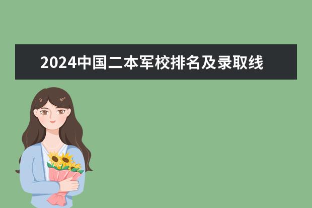 2024中国二本军校排名及录取线（二本军校排名及分数线）