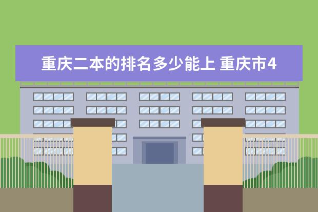 重庆二本的排名多少能上 重庆市460分能上的二本大学