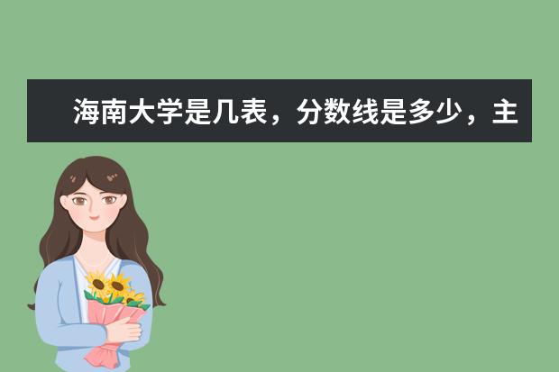 海南大学是几表，分数线是多少，主要是什么科系?