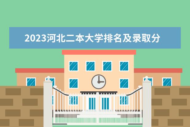 2023河北二本大学排名及录取分数线（河北二本院校排名一览）